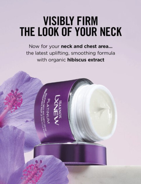Text reads: Visibly Firm the Look of Your Neck
Now for your neck and chest area... the latest uplifting, smoothing formula with organic hibiscus extract
picture of: jar of Isa Knox LXNEW Platinum Neck and Chest Cream and a hibiscus flower