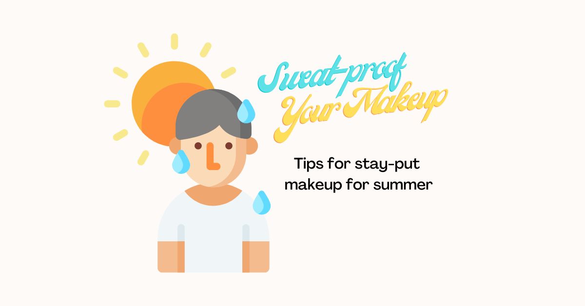 Sweat-proof Your Makeup Tips for stay-put makeup for summer