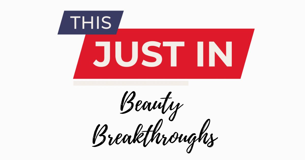 Just In ~ Beauty Breakthroughs